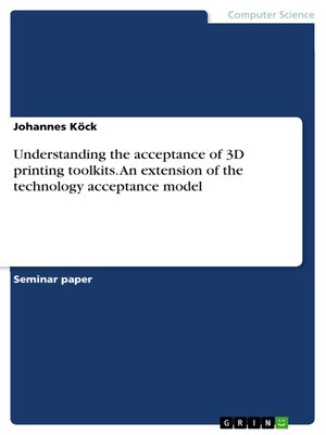 cover image of Understanding the acceptance of 3D printing toolkits. an extension of the technology acceptance model